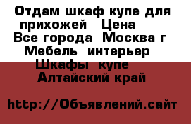 Отдам шкаф купе для прихожей › Цена ­ 0 - Все города, Москва г. Мебель, интерьер » Шкафы, купе   . Алтайский край